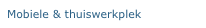 Mobiele & thuiswerkplek